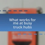 What works for me at busy truck hubs
